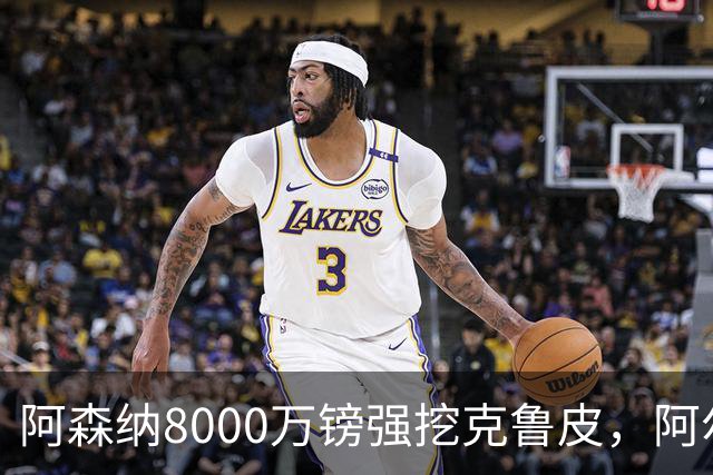 阿森纳8000万镑强挖克鲁皮，阿尔特塔冬窗补强锋线